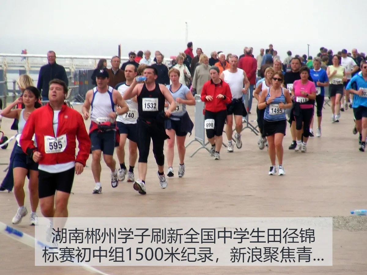 湖南郴州学子刷新全国中学生田径锦标赛初中组1500米纪录，聚焦青少年长跑新突破